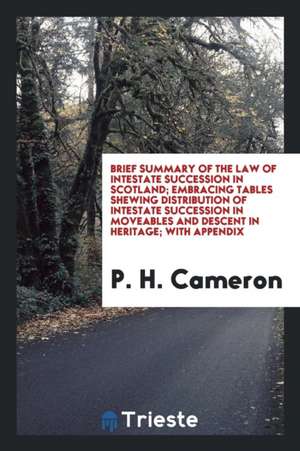 Brief Summary of the Law of Intestate Succession in Scotland: Embracing Tables Shewing ... de P. H. Cameron