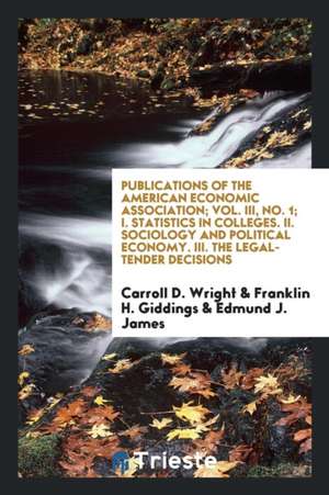 Publications of the American Economic Association; Vol. III, No. 1; I. Statistics in Colleges. II. Sociology and Political Economy. III. the Legal-Ten de Carroll D. Wright