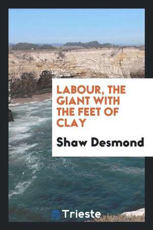 Labour, the Giant with the Feet of Clay de Shaw Desmond