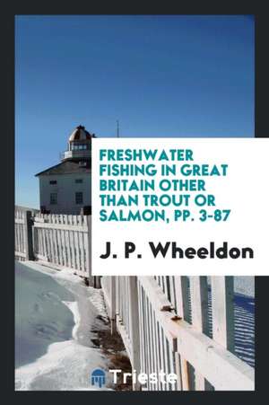 Freshwater Fishing in Great Britain Other Than Trout or Salmon, Pp. 3-87 de J. P. Wheeldon