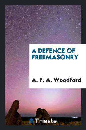 A Defence of Freemasonry de A. F. A. Woodford