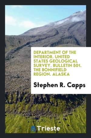 Department of the Interior. United States Geological Survey. Bulletin 501. the Bonnifield Region. Alaska de Stephen R. Capps