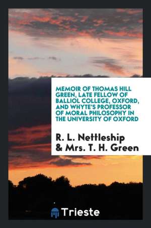 Memoir of Thomas Hill Green, Late Fellow of Balliol College, Oxford, and Whyte's Professor of Moral Philosophy in the University of Oxford, de R. L. Nettleship