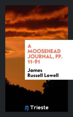 A Moosehead Journal, Pp. 11-91 de James Russell Lowell