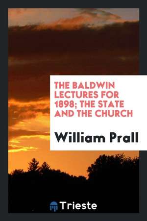 The Baldwin Lectures for 1898; The State and the Church de William Prall