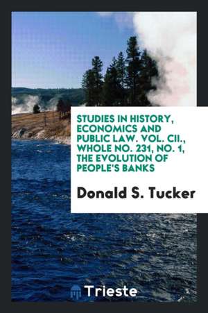 Studies in History, Economics and Public Law. Vol. CII., Whole No. 231, No. 1, the Evolution of People's Banks de Donald S. Tucker