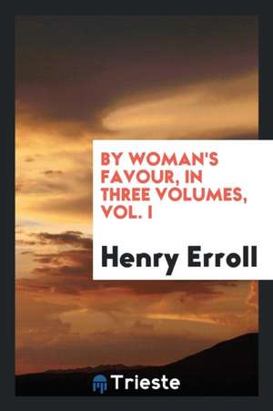 By Woman's Favour, in Three Volumes, Vol. I de Henry Erroll