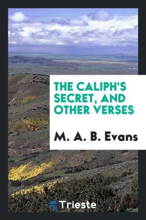 The Caliph's Secret, and Other Verses de M. A. B. Evans