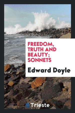 Freedom, Truth and Beauty; Sonnets de Edward Doyle