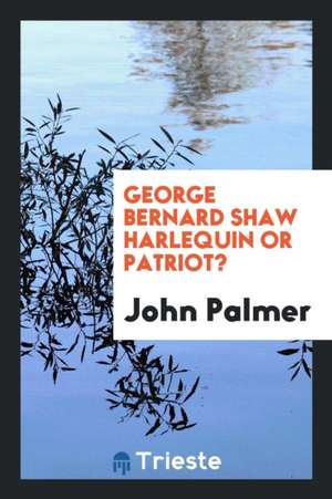 George Bernard Shaw Harlequin or Patriot? de John Palmer