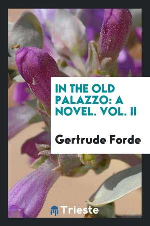 In the Old Palazzo: A Novel. Vol. II de Gertrude Forde