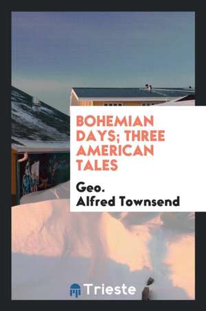 Bohemian Days; Three American Tales de Geo Alfred Townsend