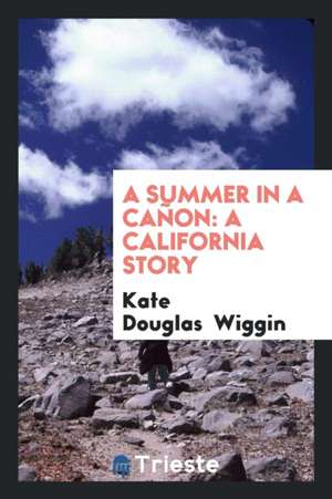 A Summer in a Cañon: A California Story de Kate Douglas Wiggin