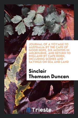 Journal of a Voyage to Australia by the Cape of Good Hope, Six Months in Melbourne, and Return to England by Cape Horn, Including Scenes and Sayings o de Sinclair Thomson Duncan