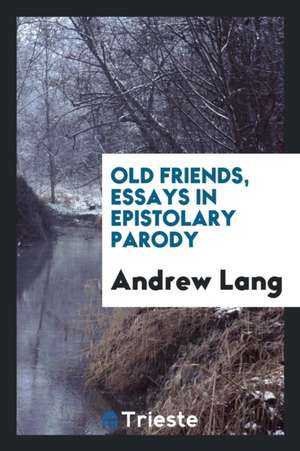 Old Friends, Essays in Epistolary Parody de Andrew Lang