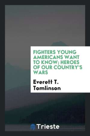 Fighters Young Americans Want to Know; Heroes of Our Country's Wars de Everett T. Tomlinson