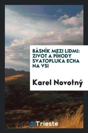 Básník Mezi LIDMI: Zivot a Píhody Svatopluka Echa Na Vsi de Karel Novotny