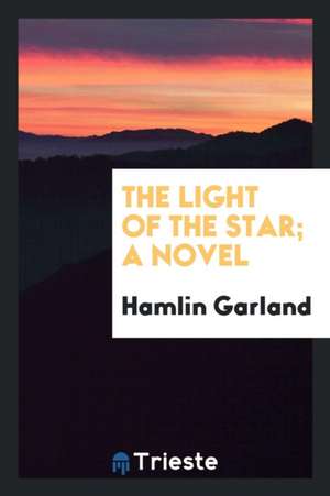 The Light of the Star; A Novel de Hamlin Garland