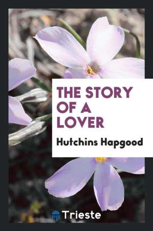 The Story of a Lover de Hutchins Hapgood