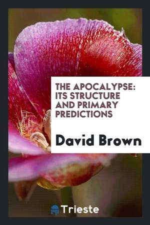 The Apocalypse: Its Structure and Primary Predictions de David Brown