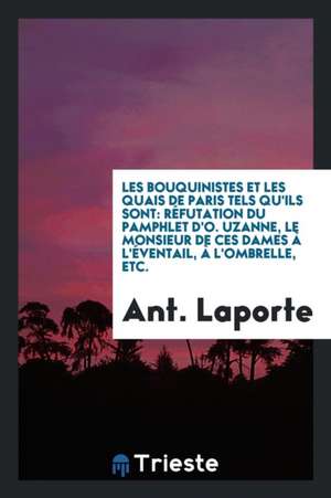 Les Bouquinistes Et Les Quais de Paris Tels Qu'ils Sont: Réfutation Du ... de Ant Laporte