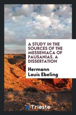 A Study in the Sources of the Messeniaca of Pausanias. a Dissertation de Hermann Louis Ebeling