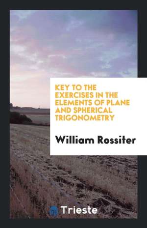 Key to the Exercises in the Elements of Plane and Spherical Trigonometry de William Rossiter