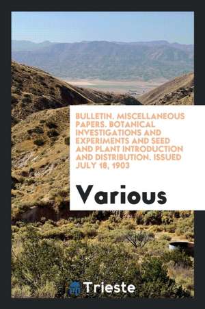 Bulletin. Miscellaneous Papers. Botanical Investigations and Experiments and Seed and Plant Introduction and Distribution. Issued July 18, 1903 de Various