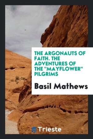 The Argonauts of Faith. the Adventures of the Mayflower Pilgrims de Basil Mathews