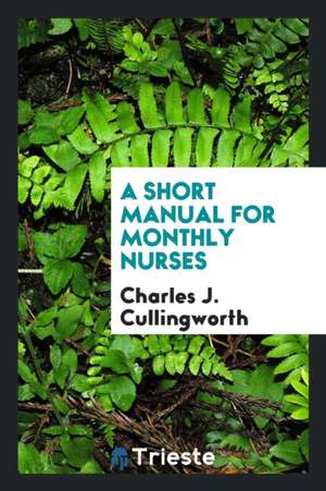 A Short Manual for Monthly Nurses de Charles J. Cullingworth