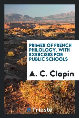 Primer of French Philology. with Exercises for Public Schools de A. C. Clapin