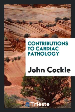 Contributions to Cardiac Pathology de John Cockle