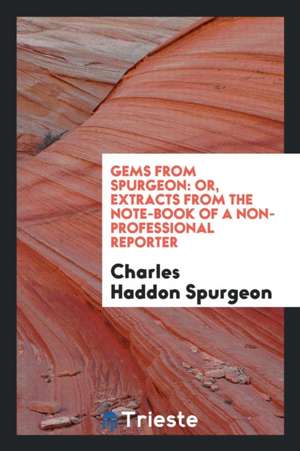 Gems from Spurgeon: Or, Extracts from the Note-Book of a Non-Professional Reporter de Charles Haddon Spurgeon