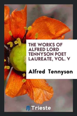 The Works of Alfred Lord Tennyson Poet Laureate, Vol. V de Alfred Tennyson