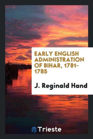 Early English Administration of Bihar, 1781-1785 de J. Reginald Hand