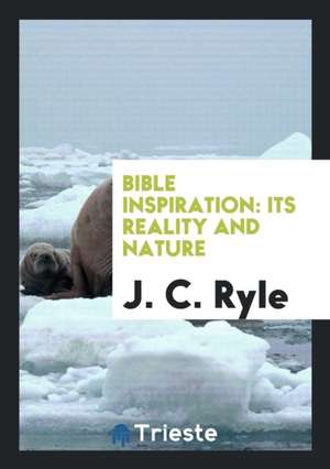 Bible Inspiration: Its Reality and Nature de John Charles Ryle