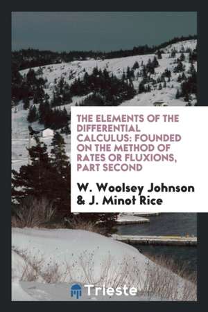 The Elements of the Differential Calculus: Founded on the Method of Rates or Fluxions, Part Second de W. Woolsey Johnson