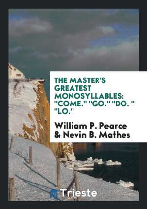 The Master's Greatest Monosyllables: Come. Go. Do. Lo. de William P. Pearce