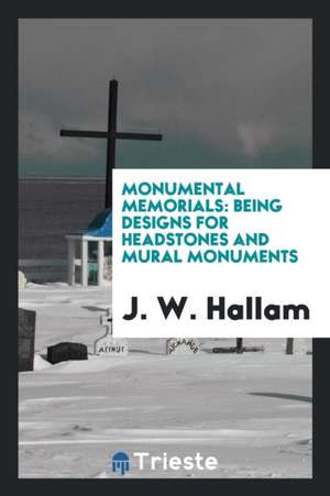 Monumental Memorials, Designs for Headstones and Mural Monuments de J. W. Hallam