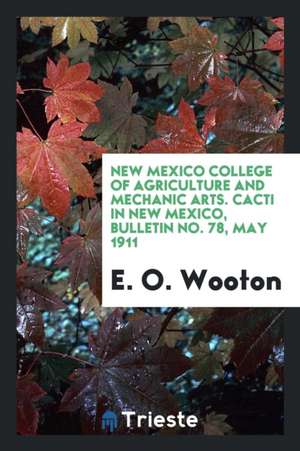 New Mexico College of Agriculture and Mechanic Arts. Cacti in New Mexico, Bulletin No. 78, May 1911 de E. O. Wooton