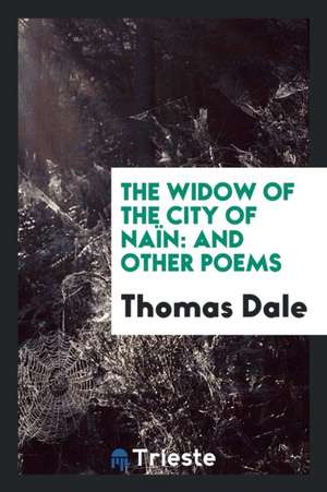 The Widow of the City of Naïn: And Other Poems de Thomas Dale