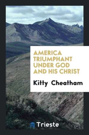 America Triumphant Under God and His Christ de Kitty Cheatham