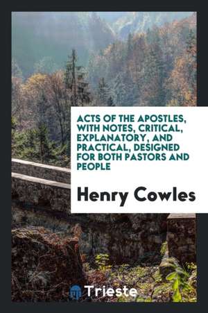 Acts of the Apostles: With Notes, Critical, Explanatory, and Practical, Designed for Both Pastors and People de Henry Cowles