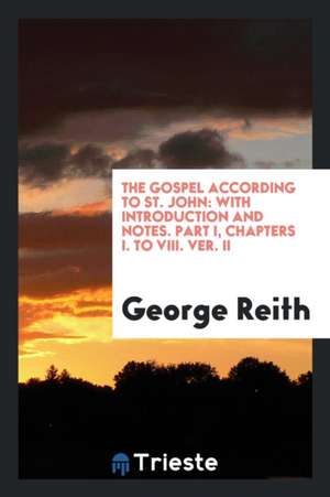 The Gospel According to St. John: With Introduction and Notes de George Reith