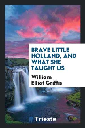 Brave Little Holland, and What She Taught Us de William Elliot Griffis