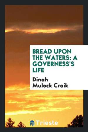 Bread Upon the Waters: A Governess's Life de Dinah Mulock Craik