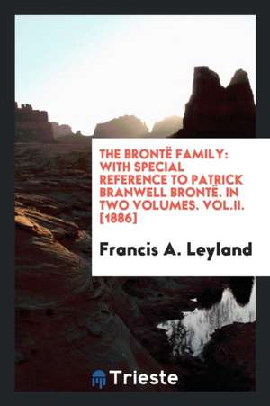 The Brontë Family: With Special Reference to Patrick Branwell Brontë de Francis A. Leyland