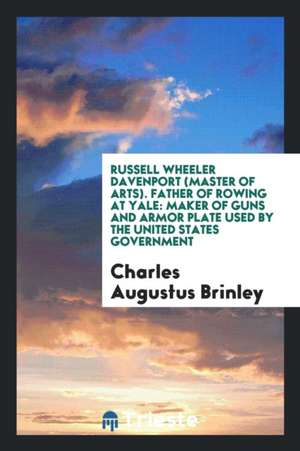 Russell Wheeler Davenport (Master of Arts) Father of Rowing at Yale: Maker of Guns and Armor ... de Charles Augustus Brinley