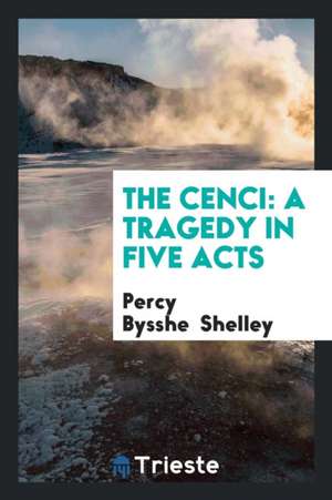 The Cenci: A Tragedy in Five Acts de Percy Bysshe Shelley