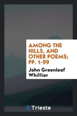 Among the Hills, and Other Poems; Pp. 1-99 de John Greenleaf Whittier